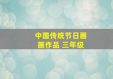 中国传统节日画画作品 三年级